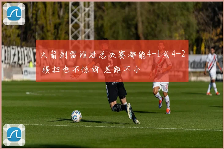 火箭刺雷谁进总决赛都能4-1或4-2 横扫也不惊讶 差距不小