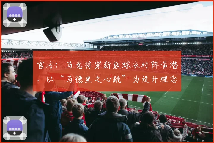官方：马竞将穿新款球衣对阵黄潜，以“马德里之心跳”为设计理念