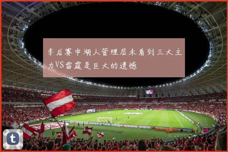 季后赛中湖人管理层未看到三大主力VS雷霆是巨大的遗憾